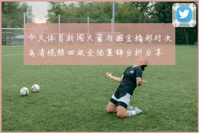 今天体育新闻火箭与掘金精彩对决高清视频回放全场集锦分析分享