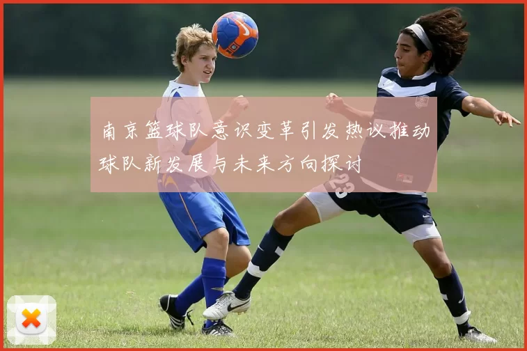 南京篮球队意识变革引发热议推动球队新发展与未来方向探讨