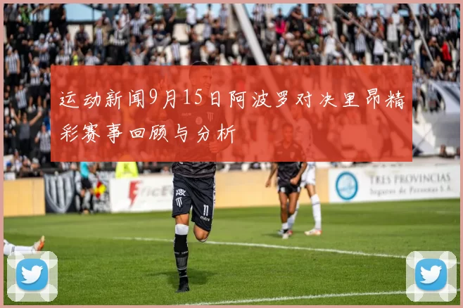 运动新闻9月15日阿波罗对决里昂精彩赛事回顾与分析
